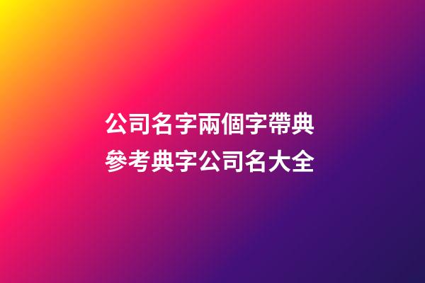 公司名字兩個字帶典 參考典字公司名大全-第1張-公司起名-玄機派